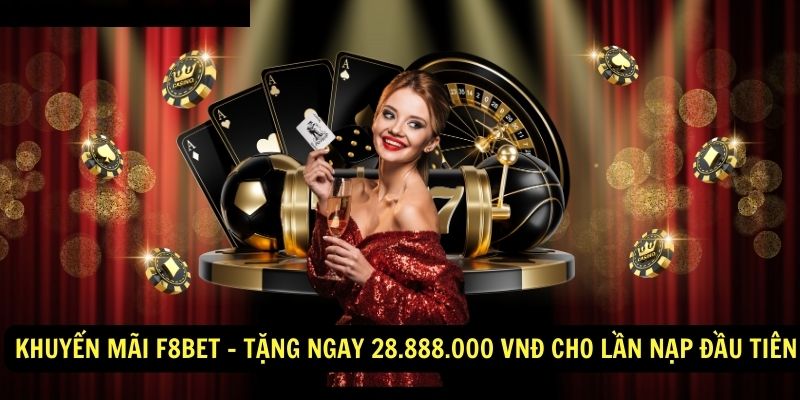 KHUYẾN MÃI F8BET - TẶNG NGAY 28.888.000 VNĐ CHO LẦN NẠP ĐẦU TIÊN