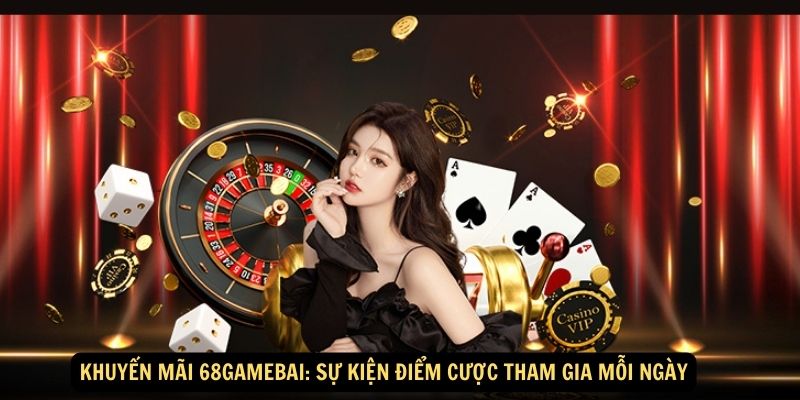 Khuyen mai 68gamebai Su kien Diem cuoc tham gia moi ngay