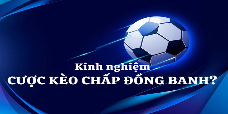 Kinh nghiệm bắt kèo đồng banh cực chuẩn ăn thưởng lớn