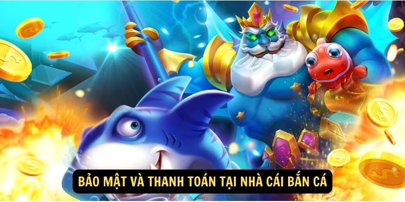 Bảo mật và thanh toán tại nhà cái bắn cá