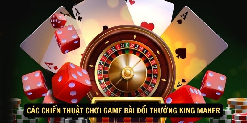 Cac chien thuat choi Game bai doi thuong King Maker