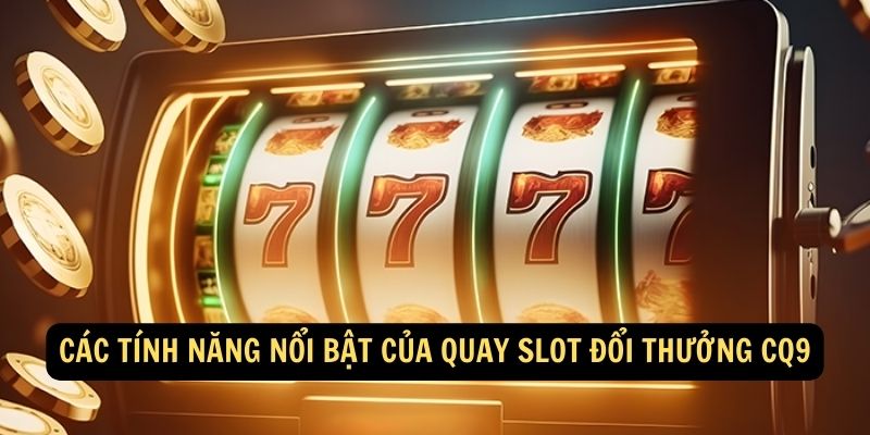 Các tính năng nổi bật của Quay slot đổi thưởng CQ9