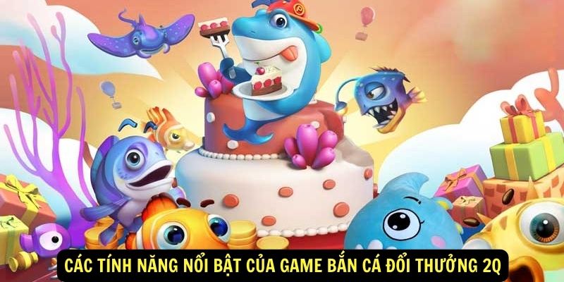 Các tính năng nổi bật của game Bắn cá đổi thưởng 2Q