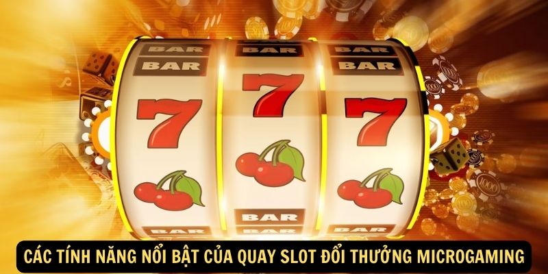 Các tính năng nổi bật của quay slot đổi thưởng Microgaming