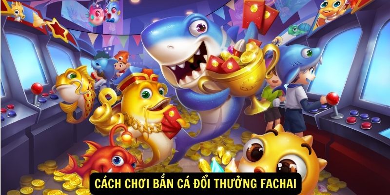 Cách chơi Bắn cá đổi thưởng Fachai