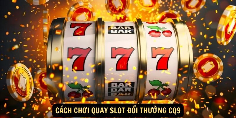 Cách chơi Quay slot đổi thưởng CQ9