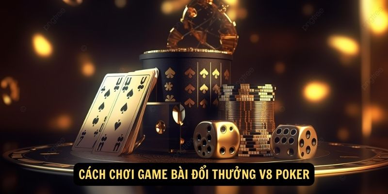 Cách chơi game bài đổi thưởng V8 Poker