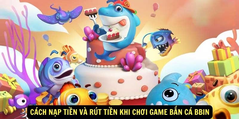 Cách nạp tiền và rút tiền khi chơi game bắn cá Bbin