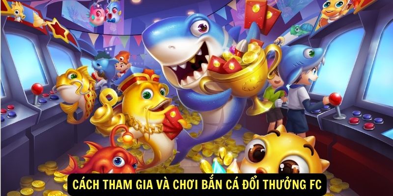 Cách tham gia và chơi bắn cá đổi thưởng FC