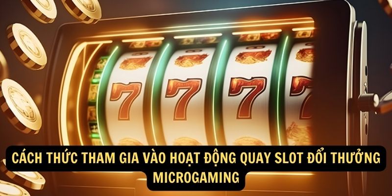 Cách thức tham gia vào hoạt động quay slot đổi thưởng Microgaming