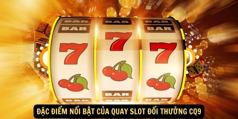 Dac diem noi bat cua Quay slot doi thuong CQ9