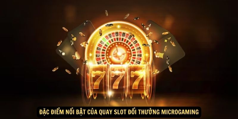 Đặc điểm nổi bật của quay slot đổi thưởng Microgaming