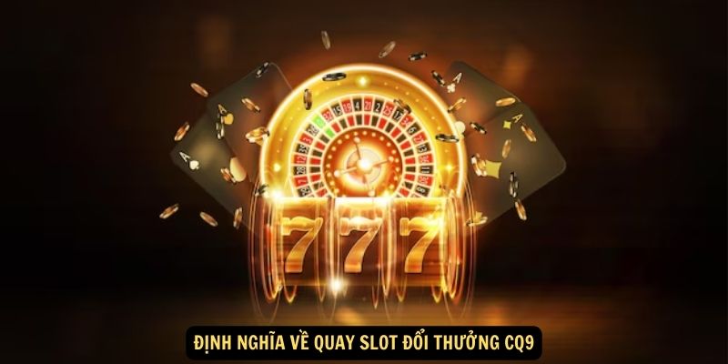 Định nghĩa về Quay slot đổi thưởng CQ9