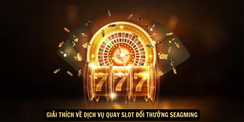 Giải thích về dịch vụ Quay slot đổi thưởng Seagming