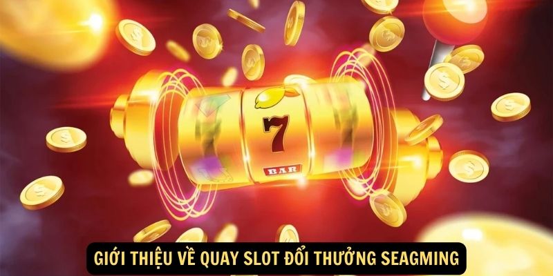 Giới thiệu về Quay slot đổi thưởng Seagming