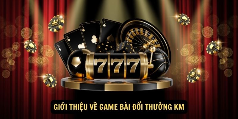 Giới thiệu về game bài đổi thưởng KM