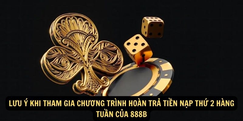 Lưu ý khi tham gia chương trình hoàn trả tiền nạp thứ 2 hàng tuần của 888B