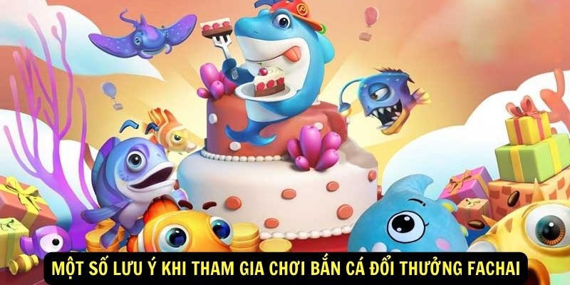 Một số lưu ý khi tham gia chơi Bắn cá đổi thưởng Fachai