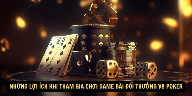 Những lợi ích khi tham gia chơi game bài đổi thưởng V8 Poker