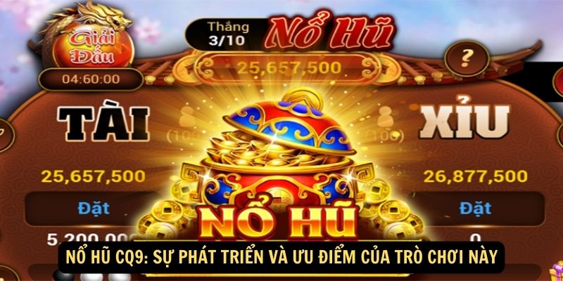 Nổ hũ CQ9: Sự phát triển và ưu điểm của trò chơi này