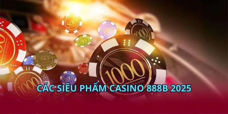 Các siêu phẩm casino 888B 2025